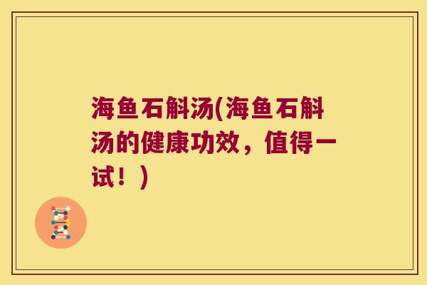 海鱼石斛汤(海鱼石斛汤的健康功效，值得一试！)