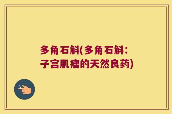多角石斛(多角石斛：子宫肌瘤的天然良药)