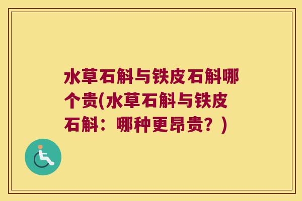 水草石斛与铁皮石斛哪个贵(水草石斛与铁皮石斛：哪种更昂贵？)