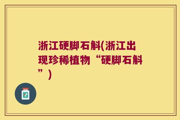 浙江硬脚石斛(浙江出现珍稀植物“硬脚石斛”)