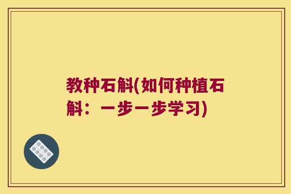 教种石斛(如何种植石斛:一步一步学习) 教种石斛(如何种植石斛:一步一步学习)