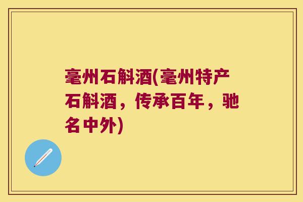 毫州石斛酒(毫州特产石斛酒，传承百年，驰名中外)