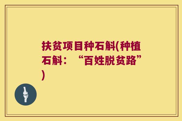 扶贫项目种石斛(种植石斛：“百姓脱贫路”)