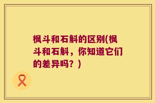 枫斗和石斛的区别(枫斗和石斛，你知道它们的差异吗？)