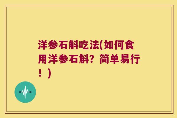 洋参石斛吃法(如何食用洋参石斛？简单易行！)