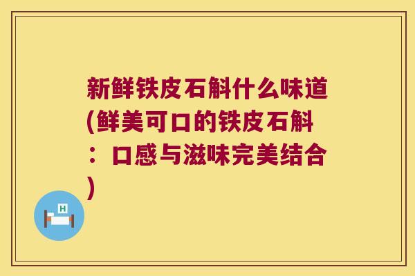 新鲜铁皮石斛什么味道(鲜美可口的铁皮石斛：口感与滋味完美结合)