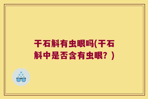 干石斛有虫眼吗(干石斛中是否含有虫眼？)