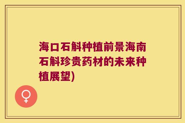 海口石斛种植前景海南石斛珍贵药材的未来种植展望)