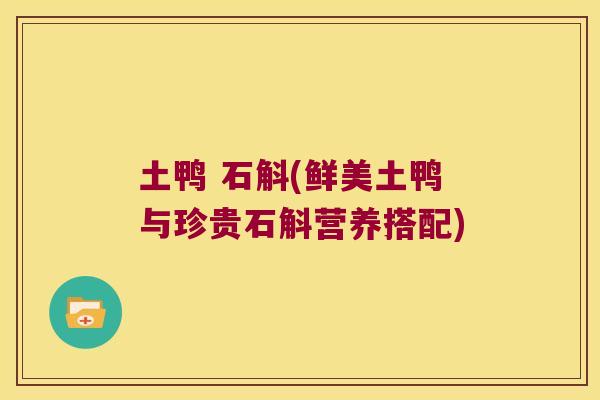 土鸭 石斛(鲜美土鸭与珍贵石斛营养搭配)