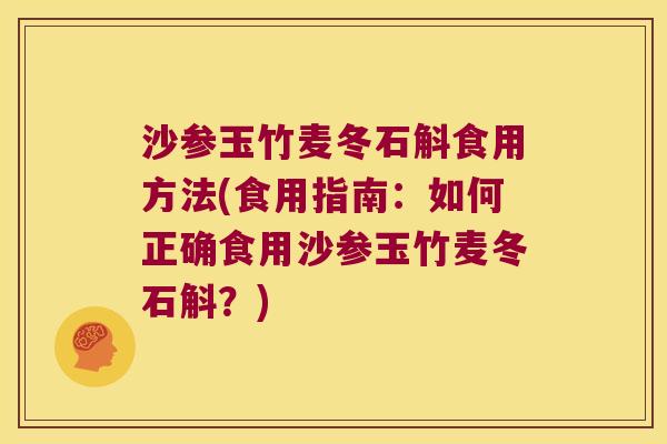 沙参玉竹麦冬石斛食用方法(食用指南:如何正确食用沙参玉竹麦冬石斛?) 沙参玉竹麦冬石斛食用方法(食用指南:如何正确食用沙参玉竹麦冬石斛?)