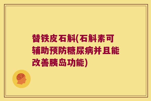 替铁皮石斛(石斛素可辅助预防糖尿病并且能改善胰岛功能)