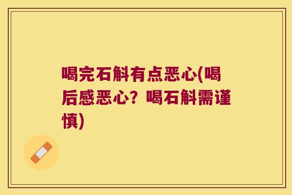 喝完石斛有点恶心(喝后感恶心？喝石斛需谨慎)