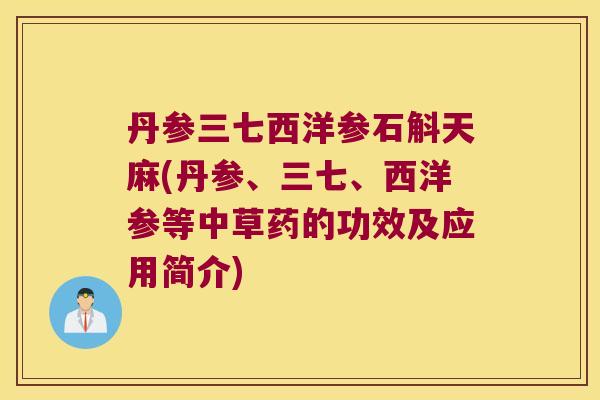 丹参三七西洋参石斛天麻(丹参、三七、西洋参等中草药的功效及应用简介)