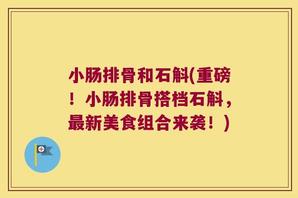 小肠排骨和石斛(重磅！小肠排骨搭档石斛，最新美食组合来袭！)