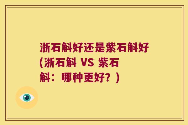 浙石斛好还是紫石斛好(浙石斛 VS 紫石斛：哪种更好？)