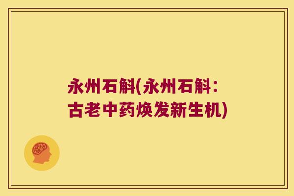 永州石斛(永州石斛：古老中药焕发新生机)