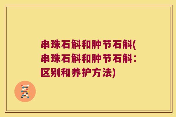 串珠石斛和肿节石斛(串珠石斛和肿节石斛：区别和养护方法)