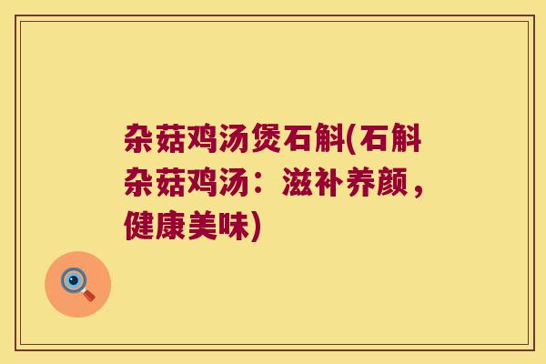 杂菇鸡汤煲石斛(石斛杂菇鸡汤：滋补养颜，健康美味)