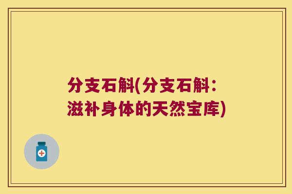 分支石斛(分支石斛：滋补身体的天然宝库)
