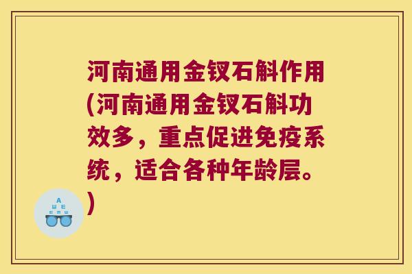 河南通用金钗石斛作用(河南通用金钗石斛功效多，重点促进免疫系统，适合各种年龄层。)