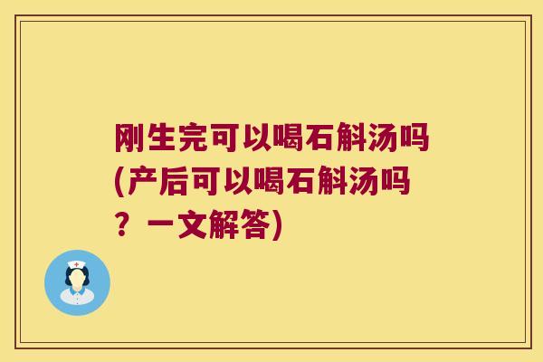 刚生完可以喝石斛汤吗(产后可以喝石斛汤吗？一文解答)