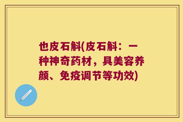 也皮石斛(皮石斛：一种神奇药材，具美容养颜、免疫调节等功效)