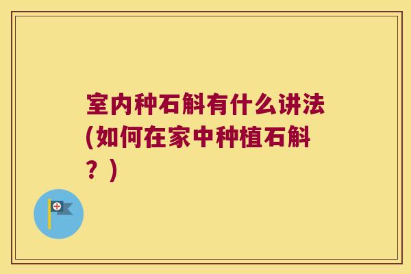 室内种石斛有什么讲法(如何在家中种植石斛？)