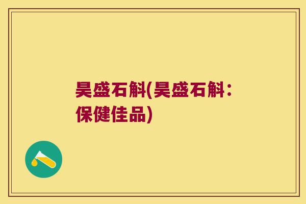 昊盛石斛(昊盛石斛：保健佳品)