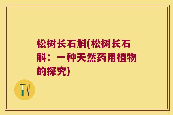 松树长石斛(松树长石斛：一种天然药用植物的探究)