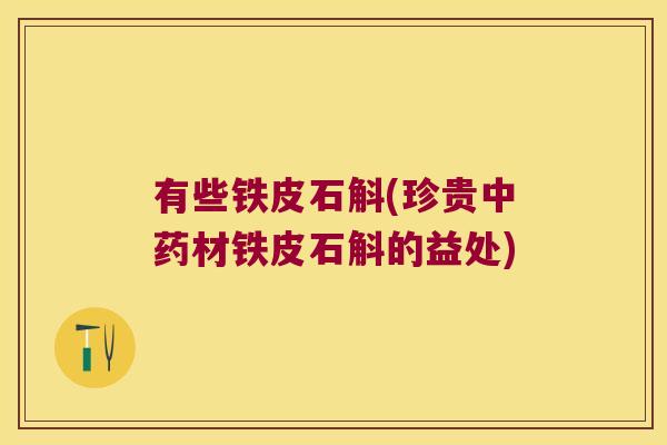 有些铁皮石斛(珍贵中药材铁皮石斛的益处)