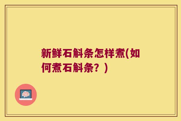 新鲜石斛条怎样煮(如何煮石斛条？)