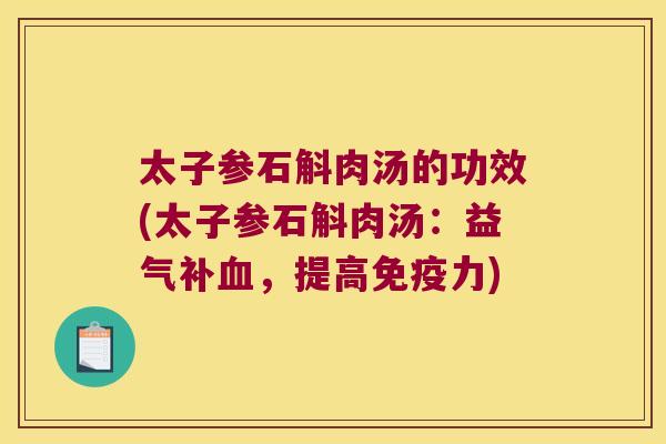 太子参石斛肉汤的功效(太子参石斛肉汤：益气补血，提高免疫力)