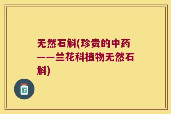 无然石斛(珍贵的中药——兰花科植物无然石斛)