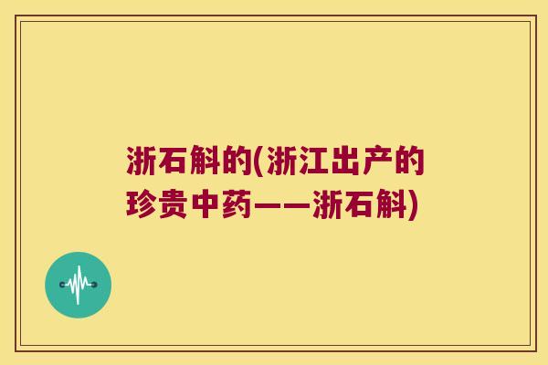 浙石斛的(浙江出产的珍贵中药——浙石斛)