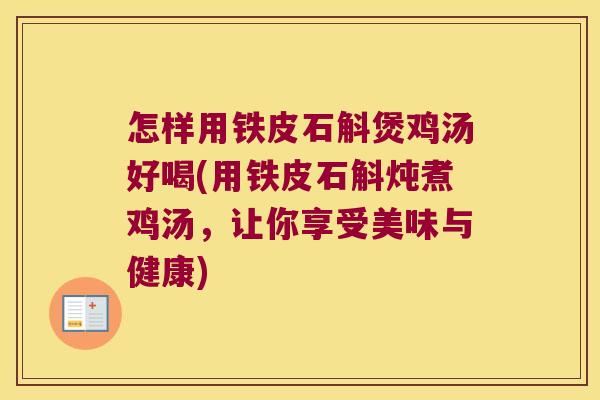 怎样用铁皮石斛煲鸡汤好喝(用铁皮石斛炖煮鸡汤，让你享受美味与健康)