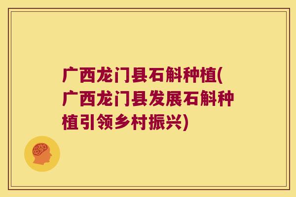 广西龙门县石斛种植(广西龙门县发展石斛种植引领乡村振兴)