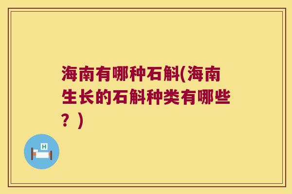 海南有哪种石斛(海南生长的石斛种类有哪些？)