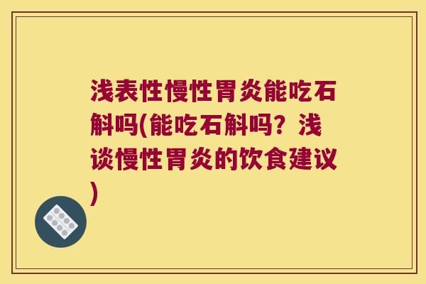 浅表性慢性能吃石斛吗(能吃石斛吗？浅谈慢性的饮食建议)