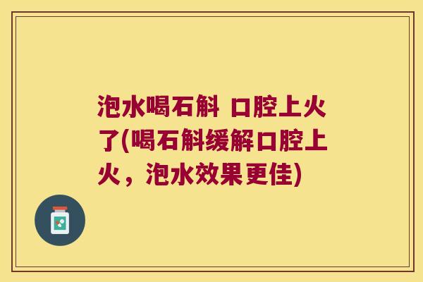 泡水喝石斛 口腔上火了(喝石斛缓解口腔上火,泡水效果更佳) 泡水喝石斛 口腔上火了(喝石斛缓解口腔上火,泡水效果更佳)