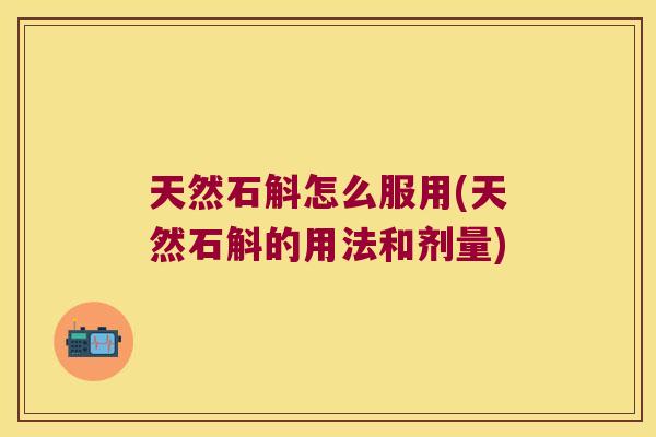 天然石斛怎么服用(天然石斛的用法和剂量)