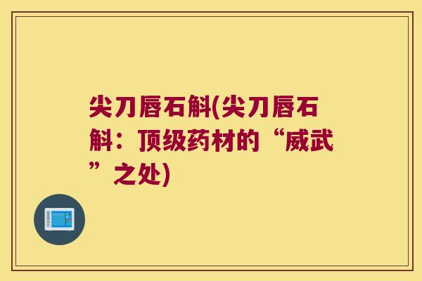 尖刀唇石斛(尖刀唇石斛：药材的“威武”之处)