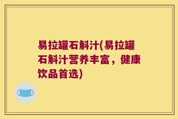 易拉罐石斛汁(易拉罐石斛汁营养丰富，健康饮品首选)