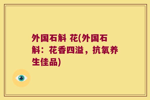 外国石斛 花(外国石斛：花香四溢，抗氧养生佳品)