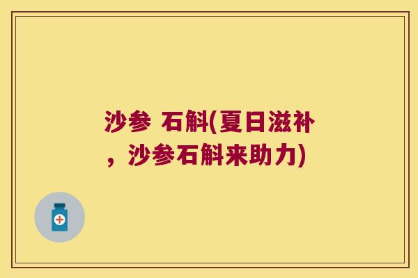 沙参 石斛(夏日滋补，沙参石斛来助力)