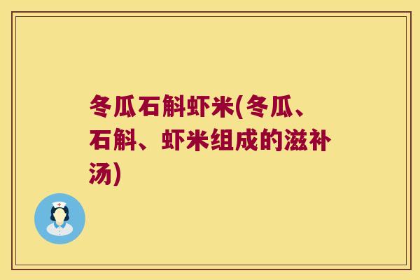 冬瓜石斛虾米(冬瓜、石斛、虾米组成的滋补汤)
