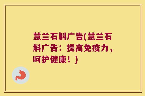 慧兰石斛广告(慧兰石斛广告：提高免疫力，呵护健康！)