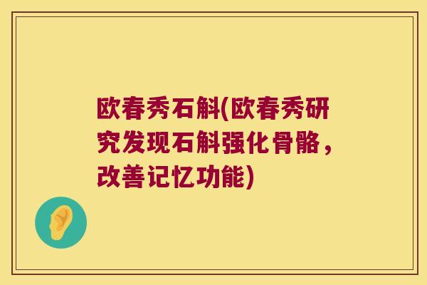 欧春秀石斛(欧春秀研究发现石斛强化骨骼，改善记忆功能)