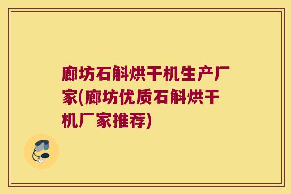 廊坊石斛烘干机生产厂家(廊坊优质石斛烘干机厂家推荐)