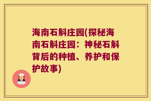 海南石斛庄园(探秘海南石斛庄园：神秘石斛背后的种植、养护和保护故事)