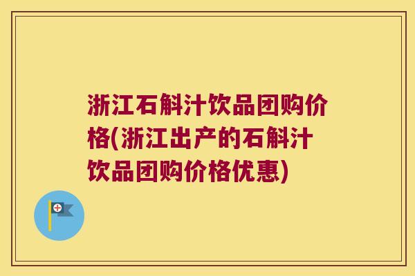 浙江石斛汁饮品团购价格(浙江出产的石斛汁饮品团购价格优惠)